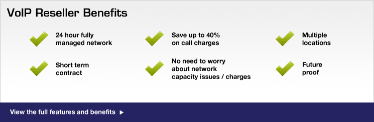 Voip Reseller Benefits, 24 hour fully managed network, Short term contract, Save upto 40% on call charges, No need to worry about capacity issues/charges.