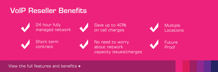 Voip Reseller Benefits, 24 hour fully managed network, Short term contract, Save upto 40% on call charges, No need to worry about capacity issues/charges.