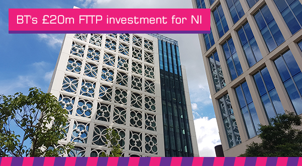 BT’s £20m FTTP investment for NI