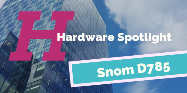 Hardware Spotlight | Snom D785